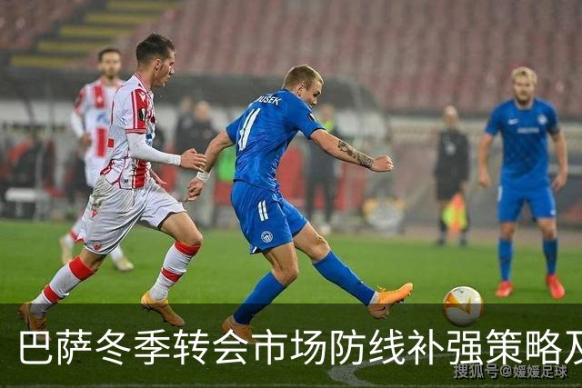 巴萨冬季转会市场防线补强策略及目标中卫分析
