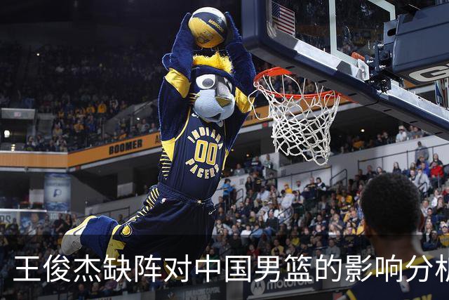 王俊杰缺阵对中国男篮的影响分析